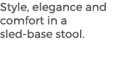 Style, elegance and comfort in a sled base stool. 