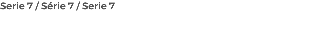 Serie 7 / S rie 7 / Serie 7