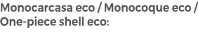 Monocarcasa eco / Monocoque eco / One piece shell eco: