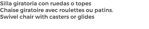 Silla giratoria con ruedas o topes Chaise giratoire avec roulettes ou patins. Swivel chair with casters or glides