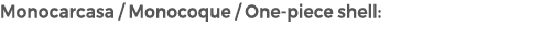 Monocarcasa / Monocoque / One piece shell: