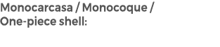 Monocarcasa / Monocoque / One piece shell: