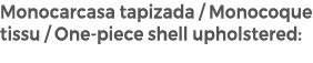 Monocarcasa tapizada / Monocoque tissu / One piece shell upholstered: