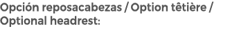 Opci n reposacabezas / Option t ti re / Optional headrest: 