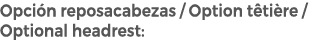 Opci n reposacabezas / Option t ti re / Optional headrest: 
