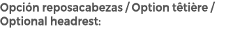 Opci n reposacabezas / Option t ti re / Optional headrest: 