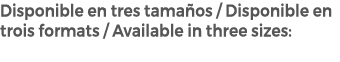Disponible en tres tama os / Disponible en trois formats / Available in three sizes: 