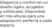 Elegancia y confort en un dise o ligero, acogedor y sofisticado. Disponible en tres alturas para una adaptaci n perfe...
