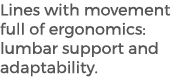 Lines with movement full of ergonomics: lumbar support and adaptability.