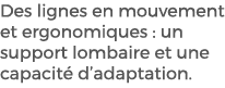 Des lignes en mouvement et ergonomiques : un support lombaire et une capacit d’adaptation.