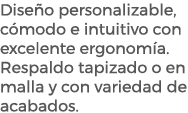 Dise o personalizable, c modo e intuitivo con excelente ergonom a. Respaldo tapizado o en malla y con variedad de aca...