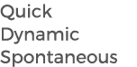 Quick Dynamic Spontaneous