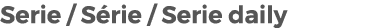 Serie / S rie / Serie daily 