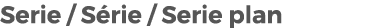 Serie / S rie / Serie plan 