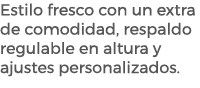 Estilo fresco con un extra de comodidad, respaldo regulable en altura y ajustes personalizados.