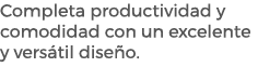 Completa productividad y comodidad con un excelente y vers til dise o.