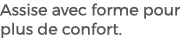 Assise avec forme pour plus de confort. 