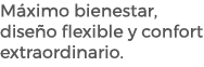 M ximo bienestar, dise o flexible y confort extraordinario.