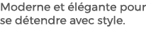 Moderne et l gante pour se d tendre avec style. 