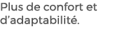 Plus de confort et d’adaptabilit . 