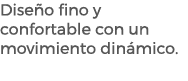 Dise o fino y confortable con un movimiento din mico.