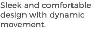 Sleek and comfortable design with dynamic movement. 