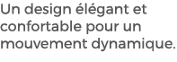 Un design l gant et confortable pour un mouvement dynamique.