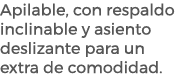 Apilable, con respaldo inclinable y asiento deslizante para un extra de comodidad.