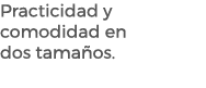 Practicidad y comodidad en dos tama os. 