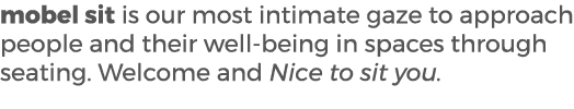mobel sit is our most intimate gaze to approach people and their well being in spaces through seating. Welcome and Ni...