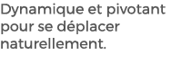 Dynamique et pivotant pour se d placer naturellement. 