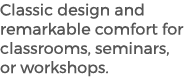 Classic design and remarkable comfort for classrooms, seminars, or workshops.