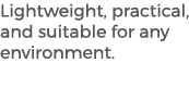 Lightweight, practical, and suitable for any environment.