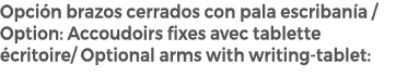 Opci n brazos cerrados con pala escriban a / Option: Accoudoirs fixes avec tablette critoire/ Optional arms with wri...