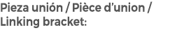 Pieza uni n / Pi ce d’union / Linking bracket: